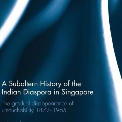 A Subaltern History of the Indian Diaspora in Singapore: The Gradual Disappearance of Untouchability 1872-1965 (Intersections: Colonial and Postcolonial Histories)