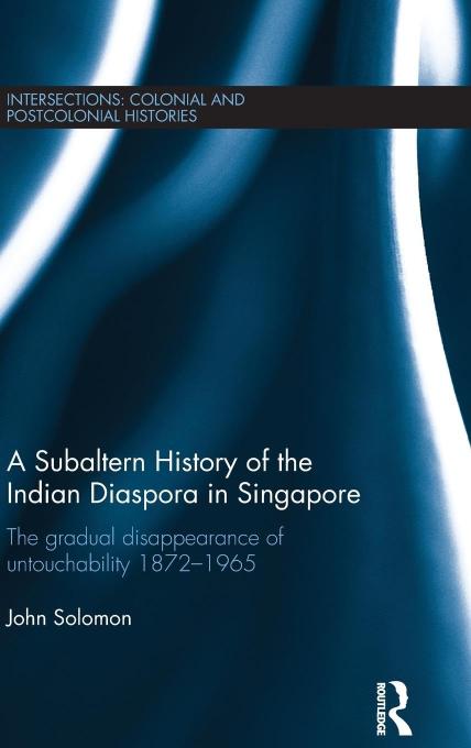 A Subaltern History of the Indian Diaspora in Singapore: The Gradual Disappearance of Untouchability 1872-1965 (Intersections: Colonial and Postcolonial Histories)