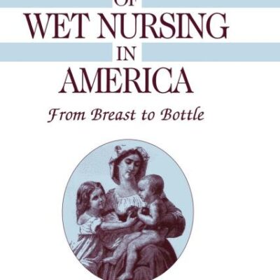 A Social History of Wet Nursing in America: From Breast to Bottle (Cambridge Studies in the History of Medicine)