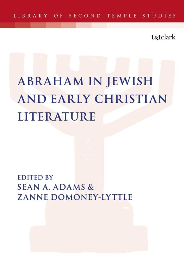 Abraham in Jewish and Early Christian Literature: 93 (The Library of Second Temple Studies)
