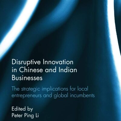 Disruptive Innovation in Chinese and Indian Businesses: The Strategic Implications for Local Entrepreneurs and Global Incumbents (Routledge Contemporary China Series)