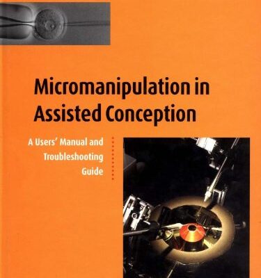 Micromanipulation in Assisted Conception: A Users` Manual and Troubleshooting Guide: A Handbook and Troubleshooting Guide