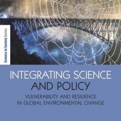 Integrating Science and Policy: Vulnerability and Resilience in Global Environmental Change (The Earthscan Science in Society Series)