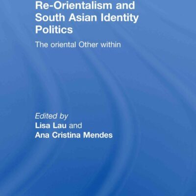 Re-Orientalism and South Asian Identity Politics: The Oriental Other Within (Routledge Contemporary South Asia Series)