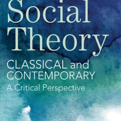 Social Theory: Classical and Contemporary A Critical Perspective