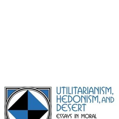 Utilitarianism Hedonism and Desert: Essays in Moral Philosophy (Cambridge Studies in Philosophy)