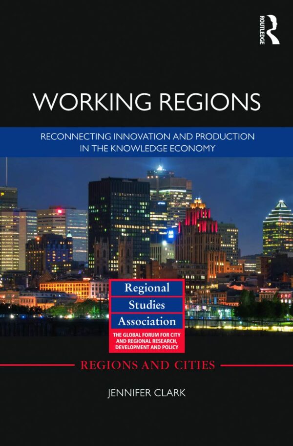 Working Regions: Reconnecting Innovation and Production in The Knowledge Economy