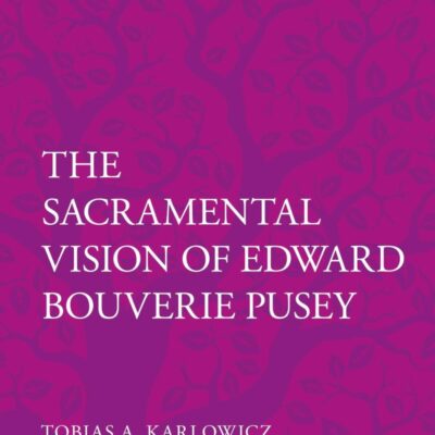 The Sacramental Vision of Edward Bouverie Pusey (T&T Clark Studies in English Theology)