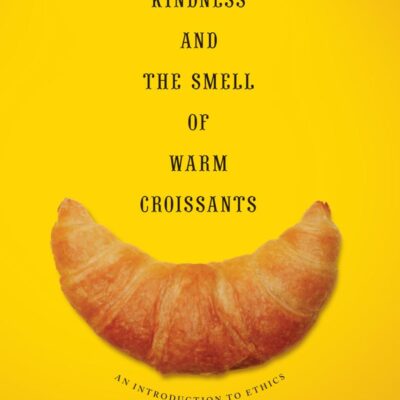 Human Kindness and the Smell of Warm Croissants: An Inttroduction to Ethics: An Introduction to Ethics