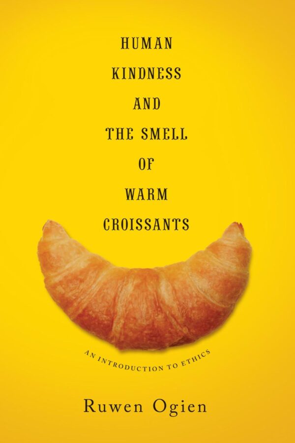 Human Kindness and the Smell of Warm Croissants: An Inttroduction to Ethics: An Introduction to Ethics