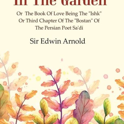 With Sa'di in the Garden: or the Book of Love Being the "Ishk" or Third Chapter of the "Bostan" of the Persian Poet Sa'di [Hardcover]