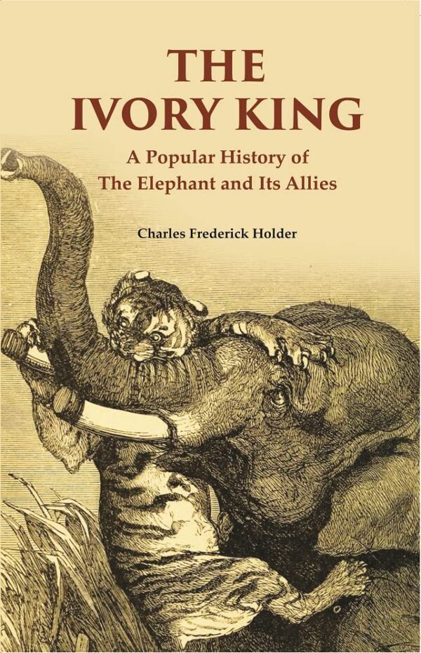 The Ivory King: A Popular History of The Elephant And Its Allies