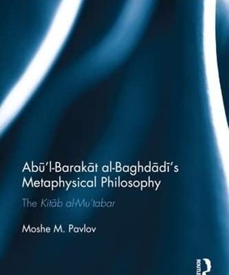 Abu I-Barakat al-Baghdadi's Metaphysical Philosophy: The Kitab al-Mu' tubar: The Kitāb al-Mu‘tabar (Routledge Jewish Studies Series)