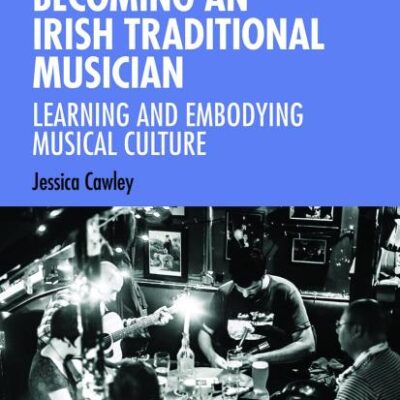 Becoming an Irish Traditional Musician: Learning and Embodying Musical Culture