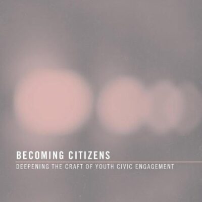 Becoming Citizens: Deepening the Craft of Youth Civic Engagement