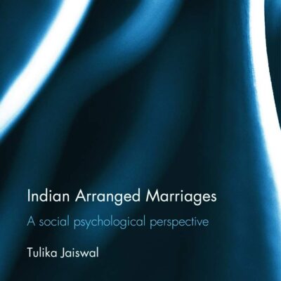 Indian Arranged Marriages: A Social Psychological Perspective (Routledge Contemporary South Asia Series)