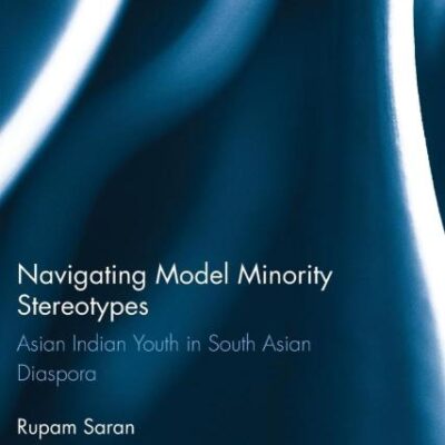 Navigating Model Minority Stereotypes: Asian Indian Youth in South Asian Diaspora: 146 (Routledge Research in Education)