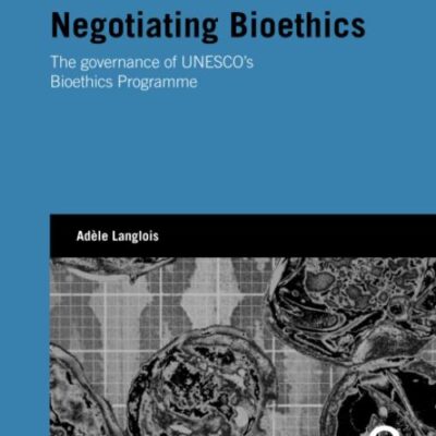 Negotiating Bioethics: The governance of UNESCO's Bioethics Programme