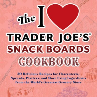 The I Love Trader Joe's Snack Boards Cookbook: 50 Delicious Recipes for Charcuterie