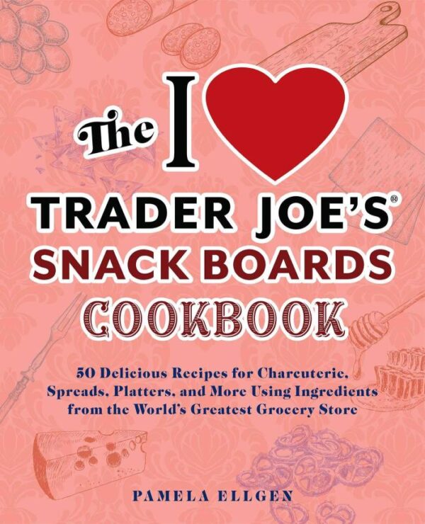 The I Love Trader Joe's Snack Boards Cookbook: 50 Delicious Recipes for Charcuterie