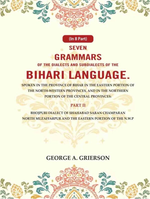 Seven Grammars of the Dialects and Subdialects of the Bihari Language Spoken in the Province of Bihar in the Eastern Portion of the North-Western Provinces