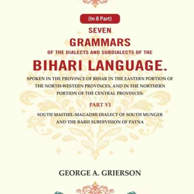 Seven Grammars of the Dialects and Subdialects of the Bihari Language Spoken in the Province of Bihar in the Eastern Portion of the North-Western Provinces