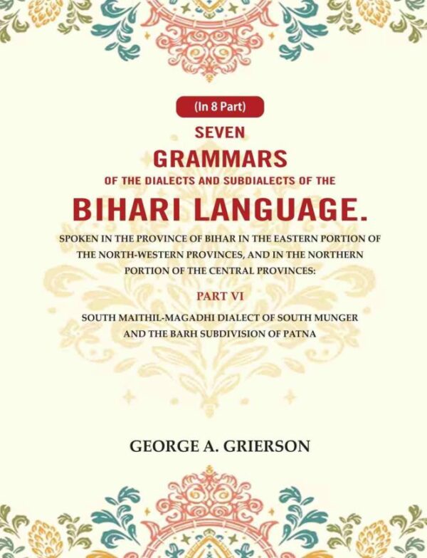 Seven Grammars of the Dialects and Subdialects of the Bihari Language Spoken in the Province of Bihar in the Eastern Portion of the North-Western Provinces