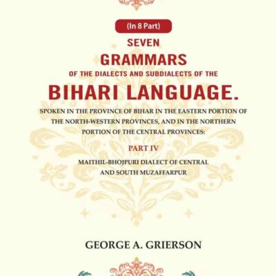 Seven Grammars of the Dialects and Subdialects of the Bihari Language Spoken in the Province of Bihar in the Eastern Portion of the North-Western Provinces