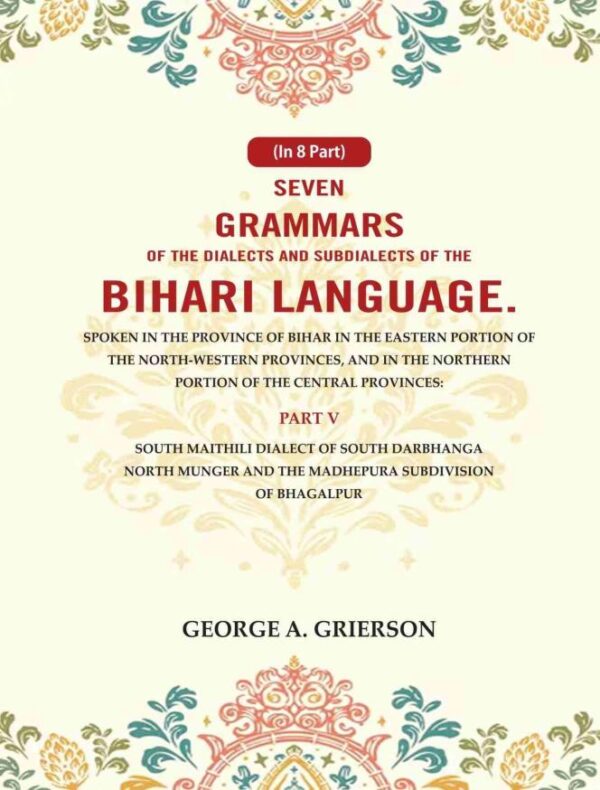 Seven Grammars of the Dialects and Subdialects of the Bihari Language Spoken in the Province of Bihar in the Eastern Portion of the North-Western Provinces