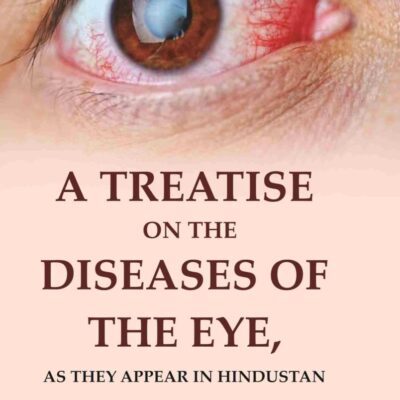 A Treatise on the Diseases of The Eye: As they appear in Hindustan