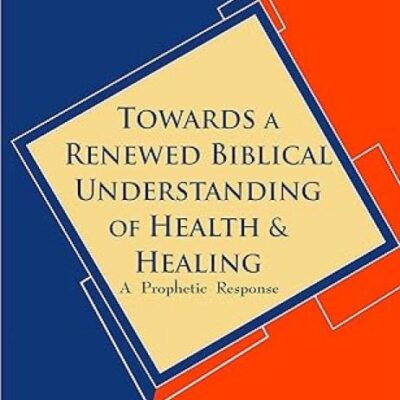 Towards a Renewed Biblical Understanding of Health and Healing : A Prophetic Response