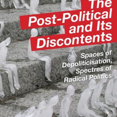 The Post-Political and Its Discontents: Spaces of Depoliticisation