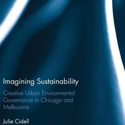 Imagining Sustainabiligy: Creative Urban Enviromental Governance in Chicago and Melbourne: Creative urban environmental governance in Chicago and Melbourne (Routledge Research in Sustainable Urbanism)