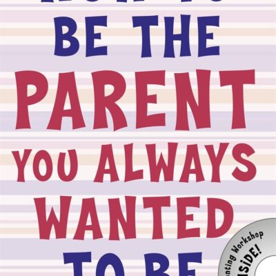 How To Be A Parent You Always Wanted To Be
