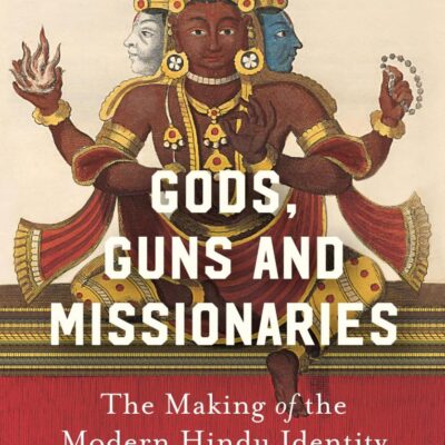 Gods Guns & Missionaries: The Making of the Modern Hindu Identity by Manu S. Pillai