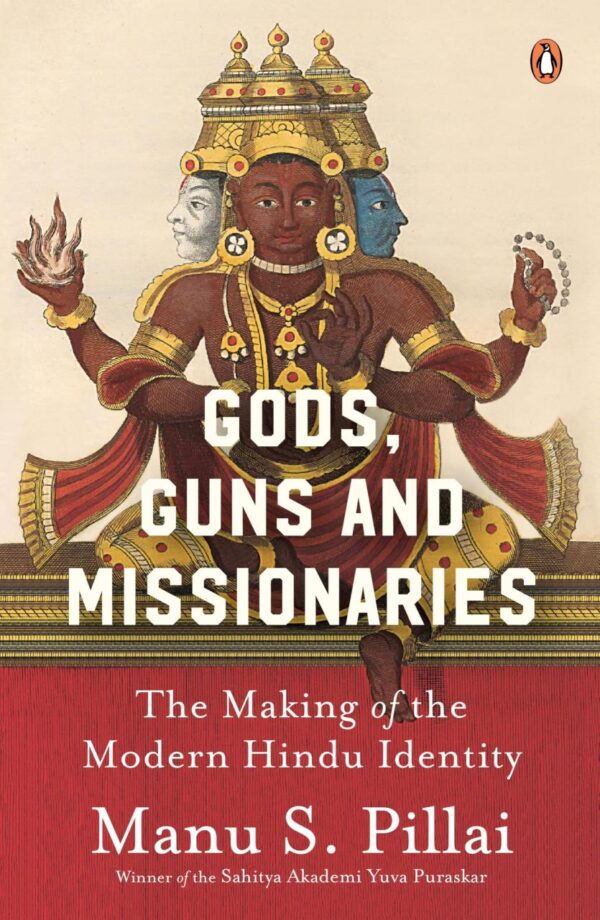 Gods Guns & Missionaries: The Making of the Modern Hindu Identity by Manu S. Pillai