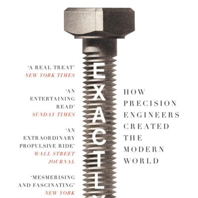 Exactly: How Precision Engineers Created the Modern World
