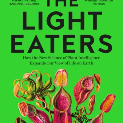 The Light Eaters: How the New Science of Plant Intelligence Expands Our View of Life on Earth