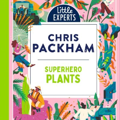 Little Experts — Superhero Plants: Chris Packham’s unmissable, new illustrated non-fiction children’s book for 2025 on plants, the environment and protecting our planet