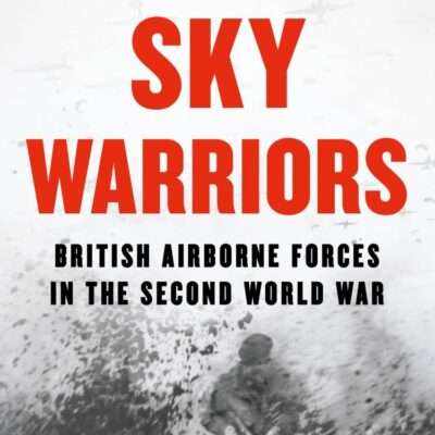 Sky Warriors: The Sunday Times Bestselling History of the British Airborne Forces in the Second World War