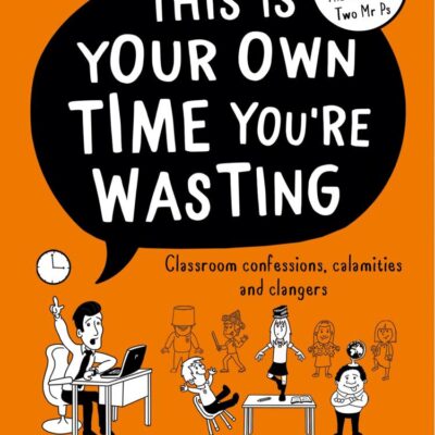 This Is Your Own Time You're Wasting: Classroom Confessions, Calamities and Clangers