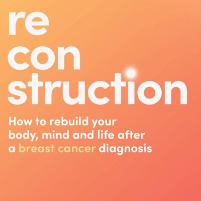 Reconstruction: How to Rebuild Your Body, Mind and Life After a Breast Cancer Diagnosis