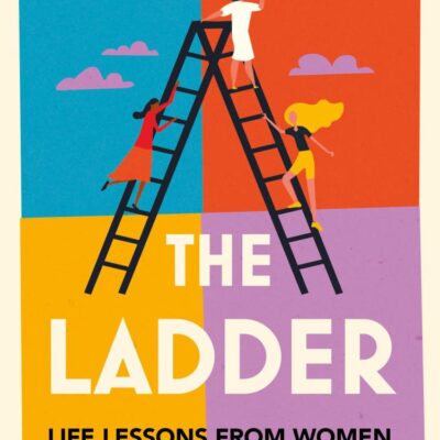 The Ladder: Life Lessons from Women Who Scaled the Heights & Dodged the Snakes