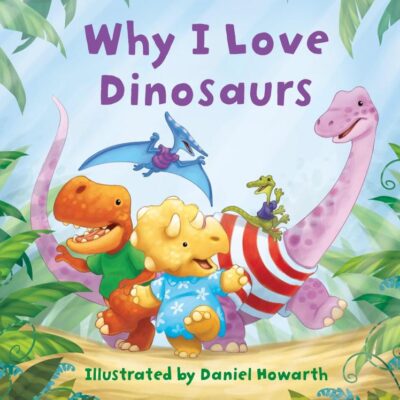 Why I Love Dinosaurs: A fun new illustrated children’s picture book about dinosaurs – perfect for babies and toddlers!