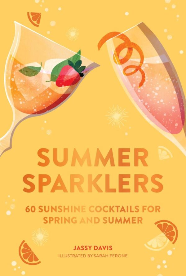 Summer Sparklers: 60 Sunshine Cocktails For Spring And Summe