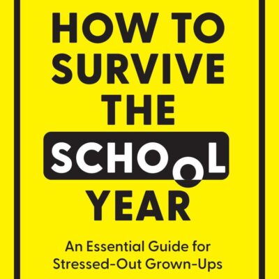 How To Survive The School Year: An Essential Guide for Stressed-out Grown-Ups