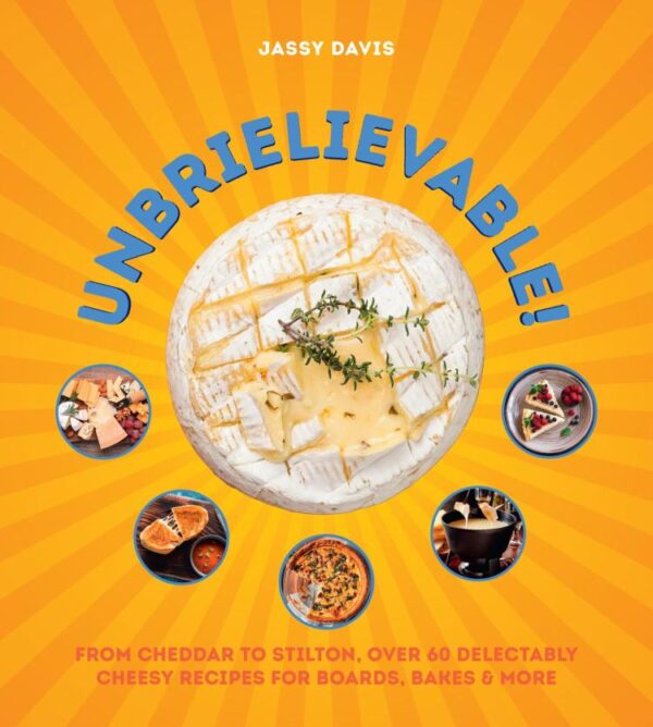 Unbrielievable: From Cheddar to Stilton, over Sixty Delectably Cheesy Recipes for Boards, Bakes, & More