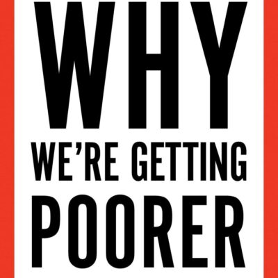 Why We’re Getting Poorer : A Realist’s Guide to the Economy and How We Can Fix It
