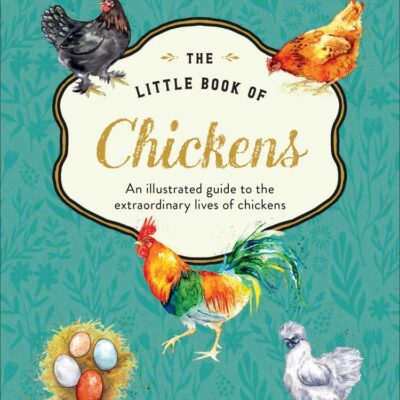 The Little Book of Chickens: An Illustrated Guide to the Extraordinary Lives of Chickens