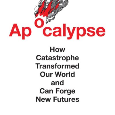 Apocalypse: How Catastrophe Transformed Our World and Can Forge New Futures